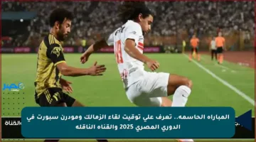 المباراة الحاسمة.. تعرف على توقيت لقاء الزمالك ومودرن سبورت في الدوري المصري 2025 والقناة الناقلة